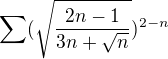 $\sum(\sqrt{\frac{2n-1}{3n+\sqrt{n}}})^{2-n}$