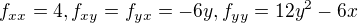 $f_{xx}=4,f_{xy}=f_{yx}=-6y,f_{yy}=12y^{2}-6x$