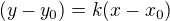 $(y-y_{0}) = k(x-x_{0})$