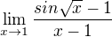 $\lim_{x\to1} \frac{sin\sqrt{x}-1}{x-1}$