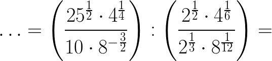 $\huge\ldots =\left(\frac{25^{\frac12}\cdot 4^{\frac14}}{10\cdot 8^{-\frac32}}\right):\left(\frac{2^{\frac12}\cdot 4^{\frac16}}{2^{\frac13}\cdot 8^{\frac{1}{12}}}\right)=$