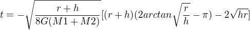 $t=-\sqrt{\frac{r+h}{8G(M1+M2)}}[(r+h)(2arctan\sqrt{\frac{r}{h}}-\pi)-2\sqrt{hr}]$