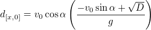 $d_{[x,0]}= v_0 \cos \alpha \(\frac{-v_0 \sin \alpha + \sqrt D}{g}\)$