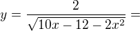 $y=\frac{2}{\sqrt{10x-12-2x^{2}}}=$