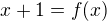 $x+1= f(x)$