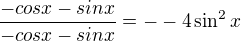 $ \frac{-cos x-sinx}{-cos x-sinx}=--4\sin ^{2}x$