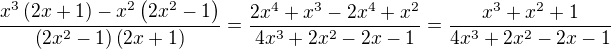$\frac{ x^3 \left( 2x + 1 \right) - x^2 \left( 2x^2 - 1 \right) }{ \left( 2x^2 - 1 \right)\left( 2x + 1 \right) } = \frac{ 2x^4 + x^3 - 2x^4 + x^2 }{ 4x^3 + 2x^2 - 2x - 1 } = \frac{ x^3 + x^2 + 1 }{ 4x^3 + 2x^2 - 2x - 1 }$