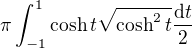 $\pi\int_{-1}^1\cosh{t}\sqrt{\cosh^2 t}\frac{\mathrm{d}t}{2}$