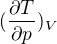 $(\frac{\partial T}{\partial p})_V$