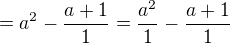 $=a^{2}-\frac{a+1}{1}=\frac{a^{2}}{1}-\frac{a+1}{1}$