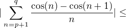 $|\sum_{n=p+1}^{q}\frac{\cos(n)-\cos(n+1)}{n}|\le$