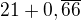 $21+0,\overline{66}$