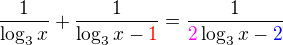 $\frac{1}{\log_3 x}+\frac{1}{\log_3 x-\color{red}1}=\frac{1}{\color{magenta}2\color{black}\log_3 x-\color{blue}2}$