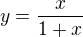 $y=\frac{x}{1+x}$