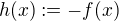 $h(x) := -f(x)$