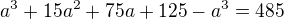 $a^{3}+15a^{2}+75a+125-a^{3}=485$