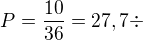 $P=\frac{10}{36}=27,7 \div$