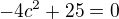 $-4c^{2}+25=0$
