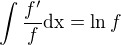 $\int \frac{f'}{f} \text{dx} = \ln f$