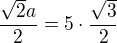 $\frac{\sqrt2a}{2} = 5 \cdot \frac{\sqrt3}{2}$
