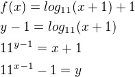 $f(x)= log_{11}(x+1) + 1\nl y-1=log_{11}(x+1)\nl11^{y-1}=x+1\nl11^{x-1} - 1 = y$