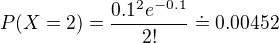 $P(X=2)=\frac{0.1^2 e^{-0.1}}{2!}\doteq 0.00452$