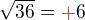 $\sqrt{36}=\color{red}+\color{black}6$