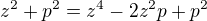 $z^2+p^2=z^4-2z^2p + p^2$