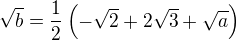 $\sqrt{b}=\frac{1}{2}\(-\sqrt{2}+2\sqrt{3}+\sqrt{a}\)$