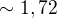 $\sim 1,72$