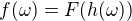 $f(\omega)=F(h(\omega))$
