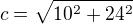 $c=\sqrt{10^{2}+24^{2}}$