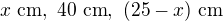 $x\ \text{cm},\ 40\ \text{cm},\ (25-x)\ \text{cm}$