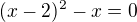 $(x-2)^2-x=0$
