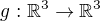 $g:\mathbb{R}^3 \to \mathbb{R}^3$