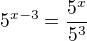 $5^{x-3}=\frac{5^x}{5^3}$