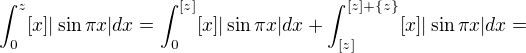 $\int_0^z [x]|\sin\pi x|dx=\int_0^{[z]} [x]|\sin\pi x|dx+\int_{[z]}^{[z]+\{z\}} [x]|\sin\pi x|dx=$