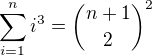 $\sum_{i=1}^{n}i^3 = \dbinom{n+1}{2}^2 $
