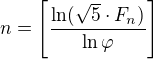 $n=\left[\frac{\ln (\sqrt{5}\cdot F_{n})}{\ln \varphi }\right]$
