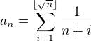 $a_n=\sum_{i=1}^{\lfloor\sqrt{n}\rfloor}\frac{1}{n+i}$