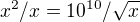 $x^2/x=10^{10}/\sqrt{x}$