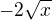 $-2\sqrt{x}$