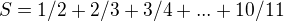$S = 1/2+2/3+3/4 + . . . + 10/11$