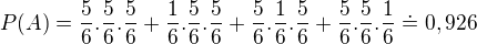 $P(A)=\frac{5}{6}.\frac{5}{6}.\frac{5}{6}+\frac{1}{6}.\frac{5}{6}.\frac{5}{6}+\frac{5}{6}.\frac{1}{6}.\frac{5}{6}+\frac{5}{6}.\frac{5}{6}.\frac{1}{6}\doteq 0,926$