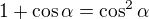 $1+\cos \alpha =\cos ^{2}\alpha $