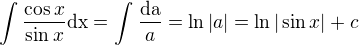 $\int_{}^{}\frac{\cos x}{\sin x}\text{dx}=\int_{}^{}\frac{\text{da}}{a}=\ln |a|=\ln |\sin x|+c$