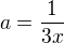 $a=\frac 1 {3x}$