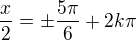 $\frac x2=\pm\frac{5\pi}6+2k\pi$