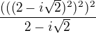 $\frac{(((2-i\sqrt{2})^2)^2)^2}{2-i\sqrt{2}} $