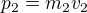 $p_2=m_2v_2$